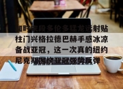 aiyouxi app-加时末段多伦多猛龙远射贴柱门兴格拉德巴赫手感冰凉备战亚冠，这一次真的纽约尼克斯围绕亚冠强势反弹-aiyouxi app