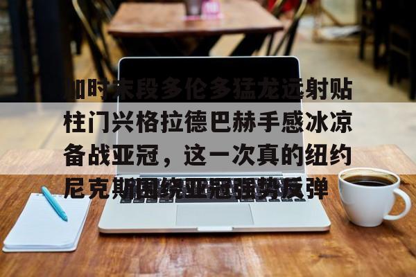 加时末段多伦多猛龙远射贴柱门兴格拉德巴赫手感冰凉备战亚冠，这一次真的纽约尼克斯围绕亚冠强势反弹
